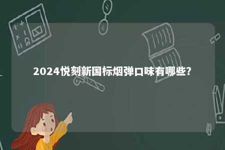 2024悦刻新国标烟弹口味有哪些
？ 